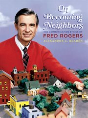 On Becoming Neighbors : The Communication Ethics of Fred Rogers cover image cdn