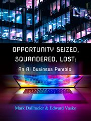 Opportunity Seized, Squandered, Lost : An AI Business Parable cover image cdn