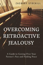 Overcoming Retroactive Jealousy : A Guide to Getting Over Your Partner's Past and Finding Peace cover image cdn