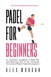 Padel for Beginners, the First Step Is on the Court, an Introductory Guidebook to Padel Play and Bec cover image cdn