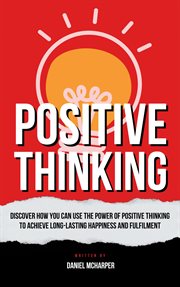 Positive Thinking : Discover How You Can Use the Power of Positive Thinking to Achieve Long Lasting cover image cdn