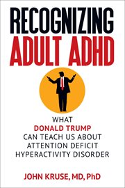 Recognizing Adult ADHD : What Donald Trump Can Teach Us About Attention Deficit Hyperactivity Disorde cover image cdn