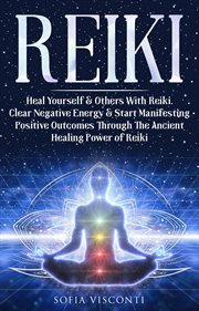 Reiki : Heal Yourself & Others With Reiki. Clear Negative Energy & Start Manifesting Positive Outcome cover image cdn