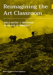 Reimagining the Art Classroom : Field Notes and Methods in an Age of Disquiet cover image cdn