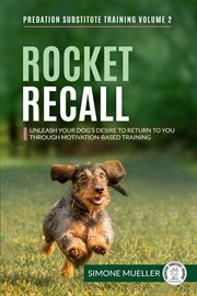 Rocket Recall : Unleash Your Dog's Desire to Return to You through Motivation-Based Training cover image cdn