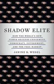Shadow Elite : How the World's New Power Brokers Undermine Democracy, Government, and the Free Market cover image cdn