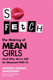 So Fetch : The Making of Mean Girls (And Why We're Still So Obsessed With It) cover image cdn