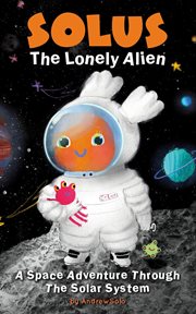 Solus the Lonely Alien : A Space Adventure Through the Solar System. cover image cdn
