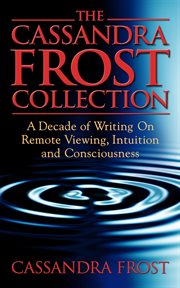 The Cassandra Frost Collection, a Decade of Writing on Remote Viewing, Intuition and Consciousness cover image cdn