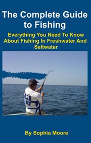 The Complete Guide to Fishing : Everything You Need to Know About Fishing in Freshwater and Saltwater cover image cdn