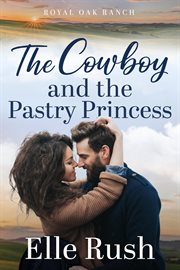 The Cowboy and the Pastry Princess : Royal Oak Ranch Sweet Western Romance cover image cdn