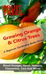 The Fruit Trees Book : Growing Orange & Citrus Trees. Blood Oranges, Navel, Valencia, Clementine, Ca. DIY Planting, Irrigation, Fertilizing, Pest Prevention, Leaf Sampling & Soil Analysis cover image cdn