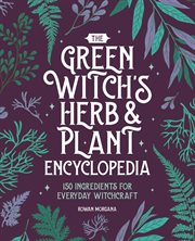 The Green Witch's Herb and Plant Encyclopedia : 150 Ingredients for Everyday Witchcraft cover image cdn