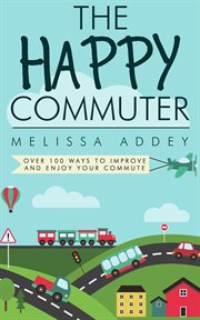 The Happy Commuter : Over 100 Ways to Improve and Enjoy Your Commute cover image cdn