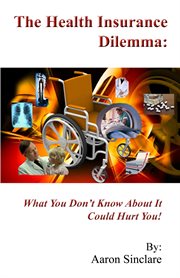 The Health Insurance Dilemma : What You Don't Know About It Could Hurt You! cover image cdn
