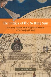 The Indies of the Setting Sun : How Early Modern Spain Mapped the Far East as the Transpacific West cover image cdn