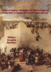 The Jews Under Roman Rule : Rome's Conquest, Occupation and Wars in Israel and Judea;. How it Changed the Jewish Temple and Law cover image cdn
