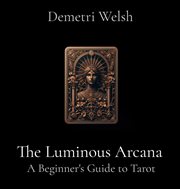 The Luminous Arcana : A Beginner's Guide to Tarot cover image cdn