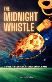 The Midnight Whistle : 50 Epic Bedtime Stories From the World of Soccer. A Brief History of the Be. 50 Epic Bedtime Stories From The World Of Soccer cover image cdn