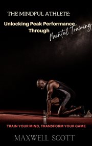 The Mindful Athlete : Unlocking Peak Performance Through Mental Training cover image cdn