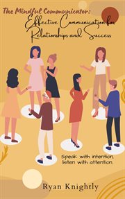 The Mindful Communicator : Effective Communication for Relationships and Success cover image cdn