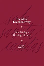 The Most Excellent Way : John Wesley's Theology of Love cover image cdn