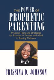 The Power of Prophetic Parenting : Practical Tools and Strategies for Parents to Partner with God in Raising Children cover image cdn