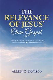 The Relevance of Jesus' Own Gospel : The Views of a Physics Teacher cover image cdn