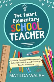 The Smart Elementary School Teacher : Essential Classroom Management, Behavior, Discipline and Teach cover image cdn