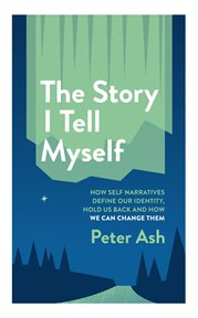 The Story I Tell Myself : How Self-Narratives Define Our Identity, Hold Us Back and How We Can Change. The Story I Tell Myself: How Self-Narratives Define Our Identity, Hold Us Back and How We Can Change cover image cdn