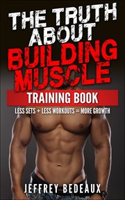 The Truth About Building Muscle : Less Sets + Less Workouts = More Strength cover image cdn