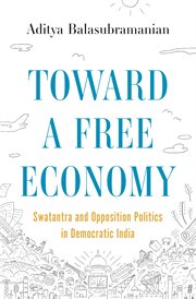 Toward a Free Economy : Swatantra and Opposition Politics in Democratic India. Histories of Economic Life cover image cdn