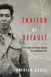 Traitor by Default : The Trials of Kanao Inouye, the Kamloops Kid cover image cdn