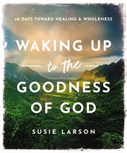 Waking Up to the Goodness of God : 40 Days Toward Healing and Wholeness cover image cdn