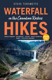 Waterfall Hikes in the Canadian Rockies – Volume 2 : Mount Robson-Valemount-Jasper-David Thompson-Banff-Icefields Parkway. Steve Tersmette's Waterfall Hikes cover image cdn