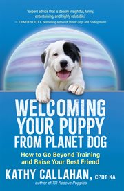 Welcoming Your Puppy From Planet Dog : How to Go Beyond Training and Raise Your Best Friend cover image cdn