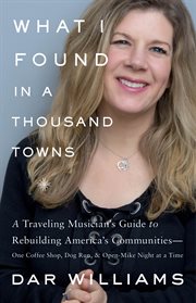 What I Found in a Thousand Towns : A Traveling Musicians Guide to Rebuilding Americas Communities-One Coffee Shop, Dog Run, and Open- cover image cdn