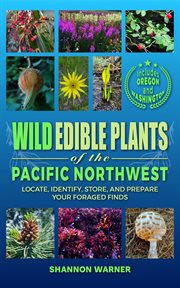 Wild Edible Plants of the Pacific Northwest : Locate, Identify, Store and Prepare Your Foraged Finds cover image cdn