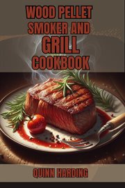 Wood Pellet Smoker and Grill Cookbook : Flavorful Grilling and Smoking Recipes for Your Wood Pellet Smoker (2024 Guide for Beginners) cover image cdn