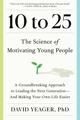 10 to 25 : the science of motivating young people : a groundbreaking approach to leading the next generation--and making your own life easier  cover image cdn