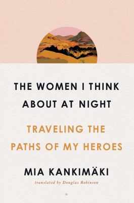 The women I think about at night : traveling the paths of my heroes  cover image cdn
