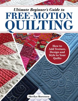 Ultimate beginner's guide to free-motion quilting : how to add texture, design, and style to your quilts  cover image cdn