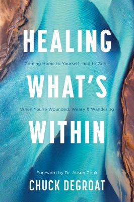 Healing what's within : coming home to yourself--and to God--when you're wounded, weary & wandering  cover image cdn