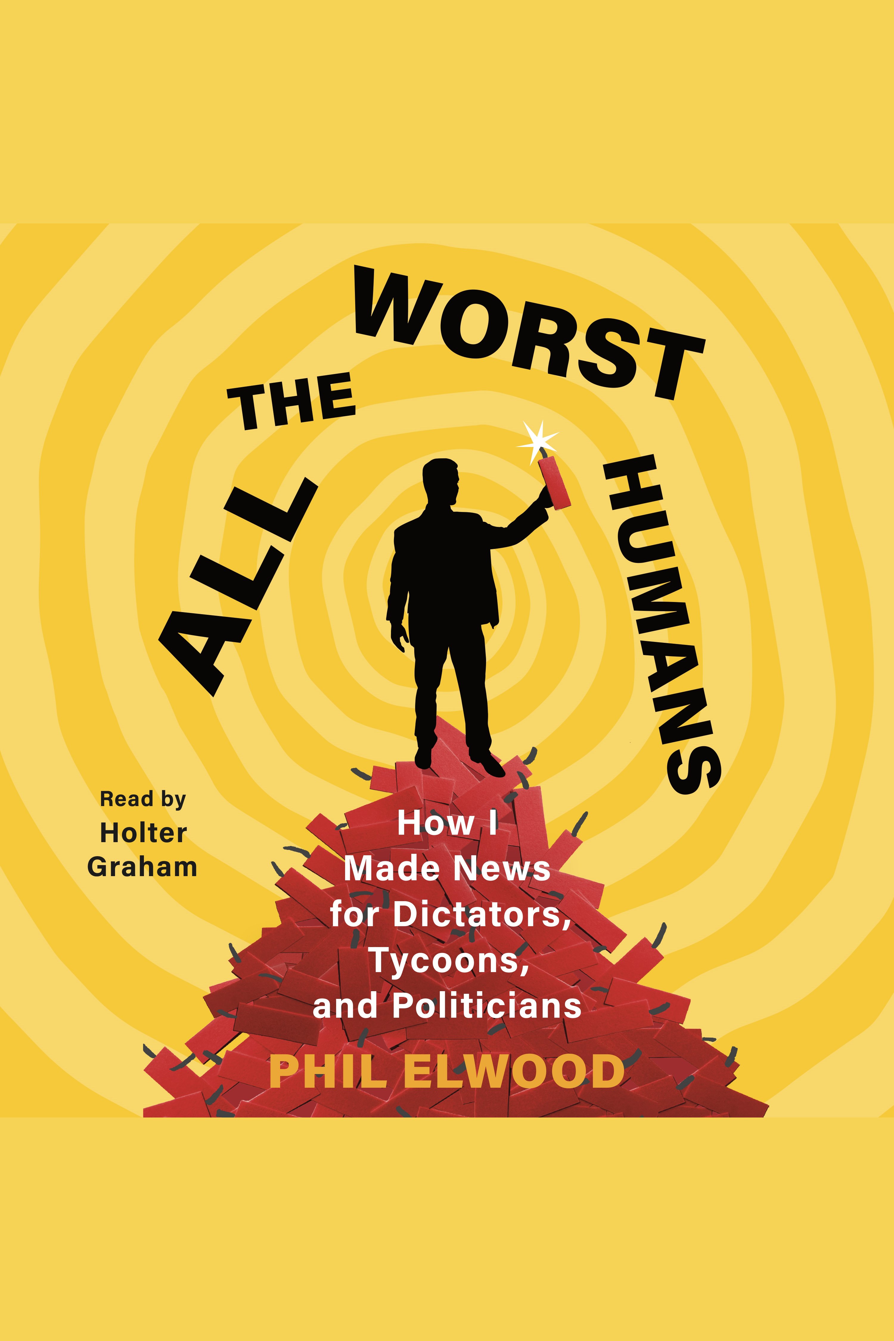 All the Worst Humans How I Made News for Dictators, Tycoons, and Politicians cover image cdn