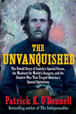 The Unvanquished The Untold Story of Lincoln’s Special Forces, the Manhunt for Mosby’s Rangers, and the Shadow War That Forged America’s Special Operations cover image cdn