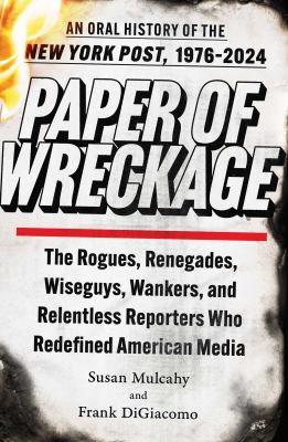 Paper of wreckage : an oral history of the New York Post, 1976-2024 : the rogues, renegades, wiseguys, wankers, and relentless reporters who redefined American media  cover image cdn