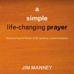A simple life-changing prayer : discovering the power of St. Ignatius Loyola's Examen cover image cdn