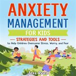 Anxiety Management for Kids : Strategies and Tools to Help Children Overcome Stress, Worry, and Fear cover image cdn