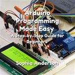 Arduino programming made easy : a step-by-step guide for beginners cover image cdn