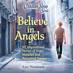 Chicken Soup for the Soul : Believe in Angels. 101 Inspirational Stories of Hope, Miracles and Answered. Chicken Soup for the Soul cover image cdn